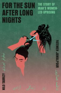 For the Sun After Long Nights: The Story of Iran's Women-Led Uprising by Fatemeh Jamalpour and Nilo Tabrizy